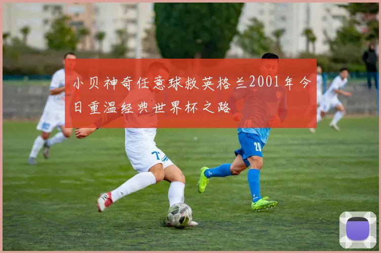 小贝神奇任意球救英格兰2001年今日重温经典世界杯之路