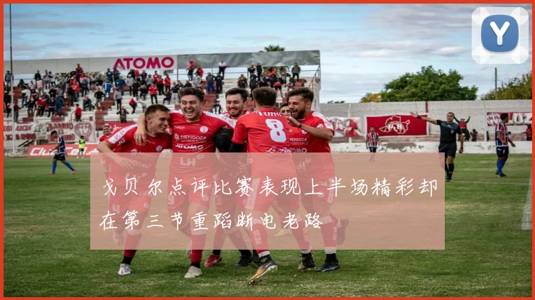 戈贝尔点评比赛表现上半场精彩却在第三节重蹈断电老路