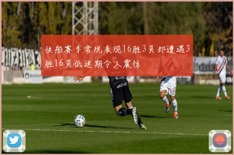 快船赛季常规表现16胜3负却遭遇3胜16负低迷期令人震惊
