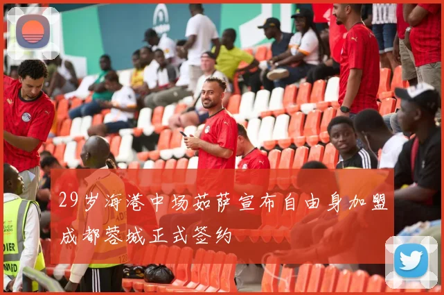 29岁海港中场茹萨宣布自由身加盟成都蓉城正式签约