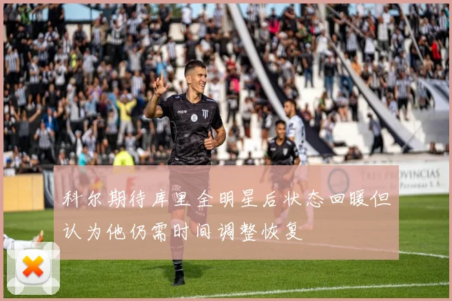 科尔期待库里全明星后状态回暖但认为他仍需时间调整恢复