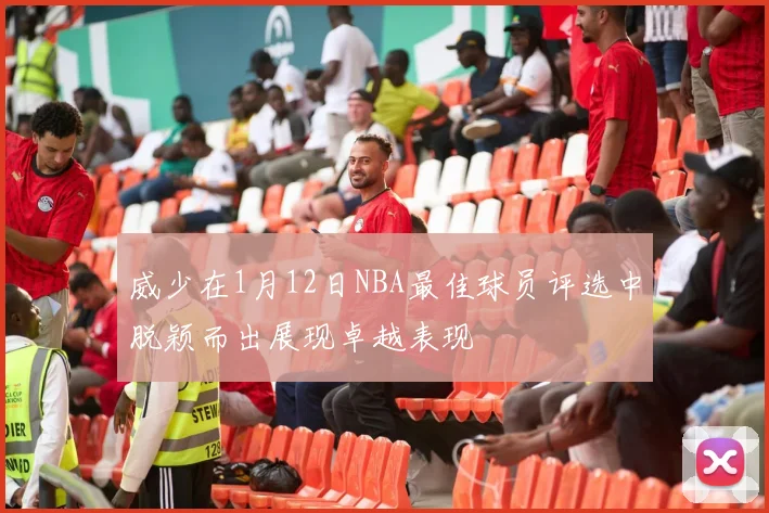 威少在1月12日NBA最佳球员评选中脱颖而出展现卓越表现