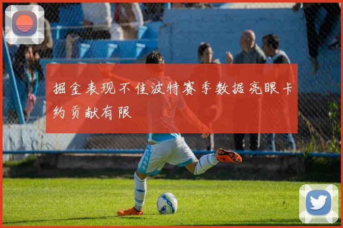 掘金表现不佳波特赛季数据亮眼卡约贡献有限