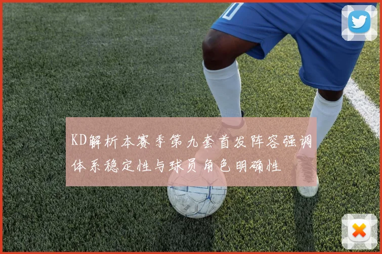 KD解析本赛季第九套首发阵容强调体系稳定性与球员角色明确性