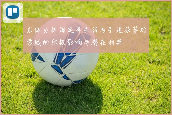 东体分析周定洋去留与引进茹萨对蓉城的积极影响与潜在利弊