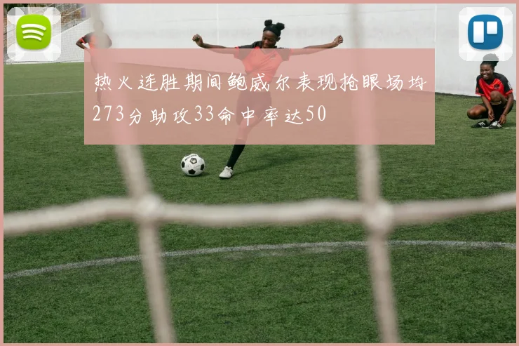 热火连胜期间鲍威尔表现抢眼场均273分助攻33命中率达50