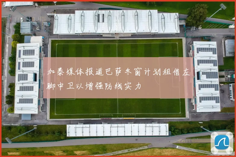 加泰媒体报道巴萨冬窗计划租借左脚中卫以增强防线实力