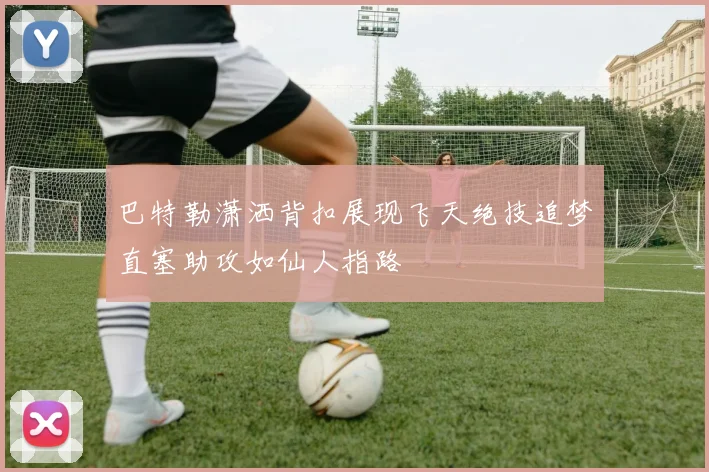 巴特勒潇洒背扣展现飞天绝技追梦直塞助攻如仙人指路