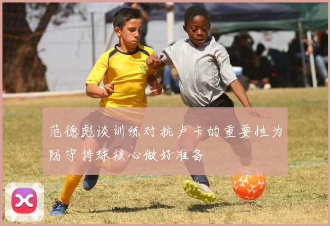 范德彪谈训练对抗卢卡的重要性为防守持球核心做好准备
