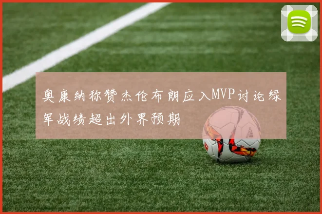 奥康纳称赞杰伦布朗应入MVP讨论绿军战绩超出外界预期