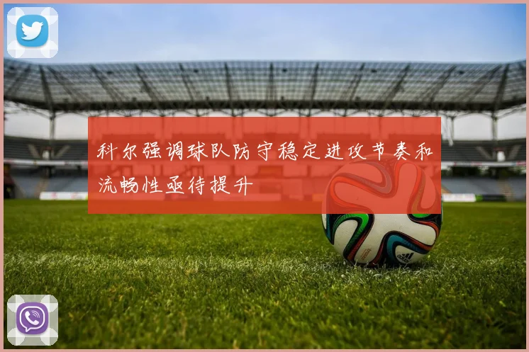 科尔强调球队防守稳定进攻节奏和流畅性亟待提升