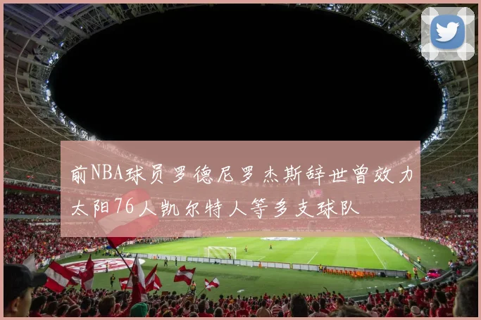 前NBA球员罗德尼罗杰斯辞世曾效力太阳76人凯尔特人等多支球队