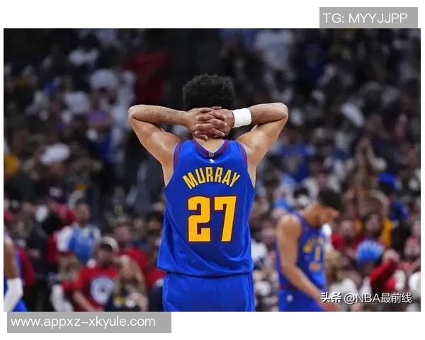 穆雷状态火热近五场场均30分助攻6次命中率惊人展现雷神模式